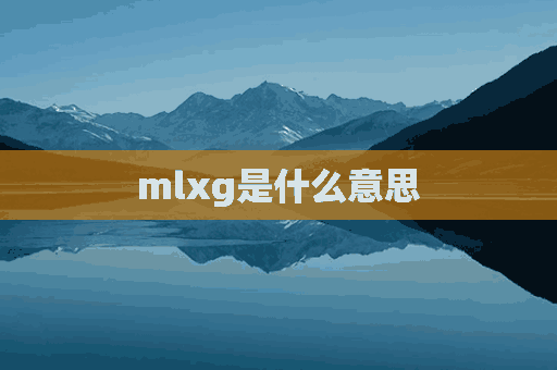 mlxg是什么意思(mlxg啥意思)